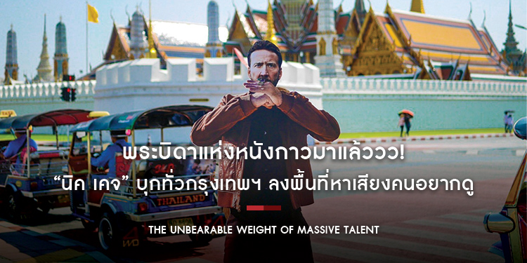 พระบิดาแห่งหนังกาวมาแล้ววว! “นิค เคจ” บุกทั่วกรุงเทพฯ “The Unbearable Weight of Massive Talent”